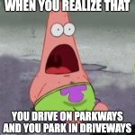 MIND BLOWN ? | WHEN YOU REALIZE THAT; YOU DRIVE ON PARKWAYS AND YOU PARK IN DRIVEWAYS | image tagged in suprised patrick,mind blown,what,surprise,memes | made w/ Imgflip meme maker