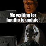 Eternal Waiting | Me waiting for Imgflip to update: | image tagged in memes,i'll just wait here,sfw,imgflip,updates,funny memes | made w/ Imgflip meme maker
