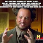 meth rats | WHEN THE WHEN IS KICKING IN BUT YOUR NOT ALLOWED WHEN BUT YOU REMBER WHEN YOU TOOK WHEN ANYWAY SO YOUR NOW REMBER WHEN YOU TOOK WHEN AND GOT FOUND OUT FOR TAKING WHEN SO YOUR THINK WHEN WILL YOU TAKE WHEN FOR THE LAST TIME | image tagged in memes,ancient aliens | made w/ Imgflip meme maker