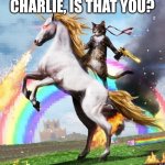 IDK what this is, but I love it! | CHARLIE, IS THAT YOU? | image tagged in memes,welcome to the internets | made w/ Imgflip meme maker