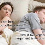 If vegans have an argument | Her: I bet he's thinking about other women; Him: If two vegans have an argument, is it considered beef? | image tagged in memes,i bet he's thinking about other women,meme,funny memes,vegan,vegans | made w/ Imgflip meme maker