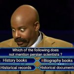 Hard question | Which of the following does not mention persian scientists ? History books; Biography books; Historical documents; Historical records | image tagged in who wants to be a millionaire,iran,iranian,persian,history,scientist | made w/ Imgflip meme maker