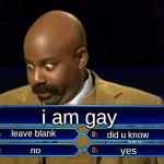 Hard question ( NOT CRINGE LIKE MY OTHERS) | i am gay; leave blank; did u know; yes; no | image tagged in who wants to be a millionaire | made w/ Imgflip meme maker