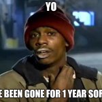 Y'all Got Any More Of That | YO; I'VE BEEN GONE FOR 1 YEAR SORRY | image tagged in memes,y'all got any more of that | made w/ Imgflip meme maker