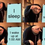Real | I sleep; I keep sleeping; I wake up at 1:00 AM; I wake up at 1:00 AM | image tagged in memes,gru's plan | made w/ Imgflip meme maker