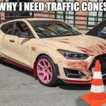 People need to get out of my way | WHY I NEED TRAFFIC CONES | image tagged in angry car | made w/ Imgflip meme maker