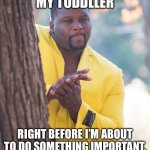 Black guy hiding behind tree | MY TODDLLER; RIGHT BEFORE I’M ABOUT TO DO SOMETHING IMPORTANT. | image tagged in black guy hiding behind tree,toddler,something important,interrupt | made w/ Imgflip meme maker