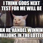 winning lottery | I THINK GODS NEXT TEST FOR ME WILL BE; CAN HE HANDEL WINNING $MILLIONS IN THE LOTTERY | image tagged in smudge that darn cat | made w/ Imgflip meme maker
