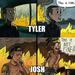 this is fine twenty one pilots | TYLER; JOSH | image tagged in this is fine twenty one pilots | made w/ Imgflip meme maker
