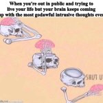 skeleton shut up meme | When you're out in public and trying to live your life but your brain keeps coming up with the most godawful intrusive thoughts ever | image tagged in skeleton shut up meme,memes,funny,intrusive thoughts | made w/ Imgflip meme maker