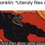 i guess | Ben Franklin: *Literaly flies a kite* | image tagged in and then along came zeus,funny | made w/ Imgflip meme maker
