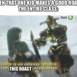 There is no defense for this. X deals death | WHEN THAT ONE KID MAKES A GOOD ROAST: 
THE ENTIRE CLASS:; THIS ROAST | image tagged in there is no defense for this x deals death,legend of zelda,link,real,memes,funny | made w/ Imgflip meme maker