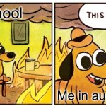 I have no further words | School; Me in august | image tagged in memes,this is fine,you have been eternally cursed for reading the tags | made w/ Imgflip meme maker