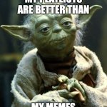 Star Wars Yoda | MY PLAYLISTS ARE BETTER THAN; MY MEMES | image tagged in memes,star wars yoda | made w/ Imgflip meme maker