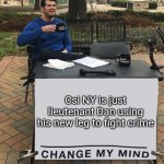 Change My Mind (tilt-corrected) | Csi NY is just lieutenant Dan using his new leg to fight crime | image tagged in change my mind tilt-corrected,csi,forrest gump,legs,crime | made w/ Imgflip meme maker