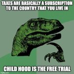 Dino meme the 6th | TAXES ARE BASICALLY A SUBSCRIPTION TO THE COUNTRY THAT YOU LIVE IN; CHILD HOOD IS THE FREE TRIAL | image tagged in memes,philosoraptor | made w/ Imgflip meme maker