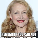 Be Careful Because You Might Gets Scam | REMEMBER YOU CAN NOT GET SCAM SO BE CAREFUL | image tagged in patricia clarkson,scam,careful | made w/ Imgflip meme maker