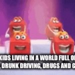 a very happy place | KIDS LIVING IN A WORLD FULL OF ALCOHOL, DRUNK DRIVING, DRUGS AND GAMBLING | image tagged in gifs,memes | made w/ Imgflip video-to-gif maker