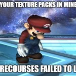 Sad Mario | WHEN YOUR TEXTURE PACKS IN MINECRAFT; SAY "RECOURSES FAILED TO LOAD" | image tagged in sad mario | made w/ Imgflip meme maker