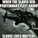 Slavic UED Expeditionary Fleet | WHEN THE SLAVIC UED EXPEDITIONARY FLEET ARRIVES; SLAVIC LIVES MATTER! | image tagged in slavic ued expeditionary fleet,slavic starcraft,slavic lives matter | made w/ Imgflip meme maker