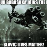 Slavic Confederate Fleet | WHEN YOUR BABUSHKA JOINS THE PROTEST:; SLAVIC LIVES MATTER! | image tagged in slavic confederate fleet,slavic lives matter,slavic starcraft | made w/ Imgflip meme maker