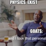 Physics meme | PHYSICS: EXIST; GOATS: | image tagged in and i took that personally | made w/ Imgflip meme maker