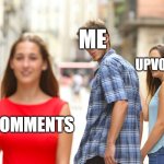 Imgflip in a nutshell | ME; UPVOTES; COMMENTS | image tagged in memes,distracted boyfriend | made w/ Imgflip meme maker