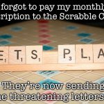 Scrabble board | I forgot to pay my monthly subscription to the Scrabble Club …; @papabogey; They’re now sending me threatening letters … | image tagged in scrabble board | made w/ Imgflip meme maker