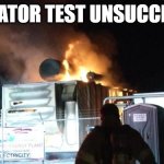 Generator Test Unsuccessful | GENERATOR TEST UNSUCCESSFUL | image tagged in generator on fire | made w/ Imgflip meme maker