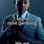 Gus Fring we are not the same | You say no more gambling. I say no, more gambling. We are not the same | image tagged in gus fring we are not the same | made w/ Imgflip meme maker