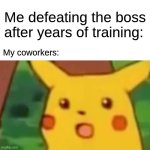 Surprised Pikachu | Me defeating the boss after years of training:; My coworkers: | image tagged in memes,surprised pikachu | made w/ Imgflip meme maker