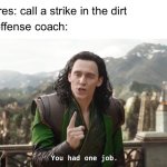 You had one job, just one. | Umpires: call a strike in the dirt; The offense coach: | image tagged in you had one job just the one | made w/ Imgflip meme maker