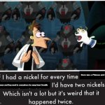 Nickel Every Time | there was a Phineas and Ferb movie; that was canon and they went to somewhere far away from Danville | image tagged in nickel every time | made w/ Imgflip meme maker