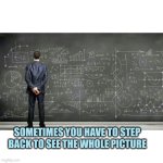 Sometimes you have to step back to see the whole picture | SOMETIMES YOU HAVE TO STEP BACK TO SEE THE WHOLE PICTURE | image tagged in seeing the whole picture | made w/ Imgflip meme maker
