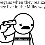 Goodbye Vegans. | Vegans when they realize they live in the Milky way: | image tagged in memes,vegans,milky way | made w/ Imgflip meme maker
