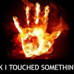 My Love for You Run Deeper than Fingerprints | I THINK I TOUCHED SOMETHING HOT | image tagged in my love for you run deeper than fingerprints | made w/ Imgflip meme maker