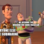 :D | ME OPENING THE WINDOW FOR SOME FRESH AIR; EVERYONE ELSE IN THE SUBMARINE | image tagged in memes,x x everywhere | made w/ Imgflip meme maker
