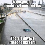 Flash Flood & Timesheet Reminders | When you tell people it's Timesheet Day; There's always that one person! | image tagged in flash flood,reminder,car in flood,timesheet | made w/ Imgflip meme maker