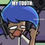 here comes the fbi | MY TOOTH: | image tagged in here comes the fbi | made w/ Imgflip meme maker