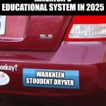 Imagine if every idiot in a recent protest was as worried about our education system? | AMERICA'S EDUCATIONAL SYSTEM IN 2025; WARKNEEN
STOODENT DRYVER | image tagged in blank bumper sticker,student driver,driving,higher education,failure,life goals | made w/ Imgflip meme maker