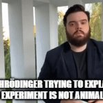 Schrödinger2 | SCHRÖDINGER TRYING TO EXPLAIN HOW HIS EXPERIMENT IS NOT ANIMAL CRUELTY | image tagged in gifs,schrodinger,quantum physics,animal rights | made w/ Imgflip video-to-gif maker