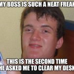 10 Guy Meme | MY BOSS IS SUCH A NEAT FREAK; THIS IS THE SECOND TIME HE ASKED ME TO CLEAR MY DESK | image tagged in memes,10 guy | made w/ Imgflip meme maker