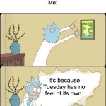 The answer to this is actually a lot easier than most people realize. | People: "wHy DoEs TuEsDaY fEeL lIkE a SeCoNd MoNdAy?"
Me:; It's because Tuesday has no feel of its own. | image tagged in rick rips wallpaper | made w/ Imgflip meme maker