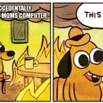 real | ME AFTER I ACCEDENTALLY PUT A VIRUS ON MY MOMS COMPUTER | image tagged in memes,this is fine,funny,relatable,stop reading the tags | made w/ Imgflip meme maker