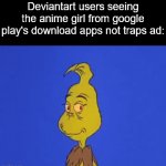 Google play meme | Deviantart users seeing the anime girl from google play's download apps not traps ad: | image tagged in gifs,google play,ads | made w/ Imgflip video-to-gif maker