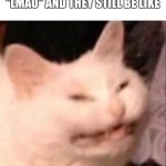 Ugh | MFS WHEN THEY SAY "LOL" OR "LMAO" AND THEY STILL BE LIKE | image tagged in no like | made w/ Imgflip meme maker