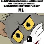We’re in trouble guys | Time traveler: Wow, it’s cool here! Me: but it’s the middle of summer and 100 degrees! TIME TRAVELER: OH, SO THE GREAT GLOBAL WARMING HASN’T TAKEN PLACE YET? ME: | image tagged in memes,fun,funny,unsettled tom,meme | made w/ Imgflip meme maker