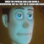 Presentation | WHEN THE POPULAR GIRLS ARE DOING A PRESENTATION, BUT ALL THEY DO IS LAUGH AND GIGGLE. | image tagged in dissapointed woody | made w/ Imgflip meme maker