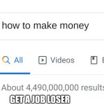 how to make money | GET A JOB LOSER | image tagged in how to make money | made w/ Imgflip meme maker