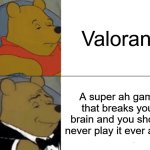 Why You Shouldn't play Valorant | Valorant; A super ah game that breaks your brain and you should never play it ever again | image tagged in memes,tuxedo winnie the pooh,valorant,funny memes | made w/ Imgflip meme maker